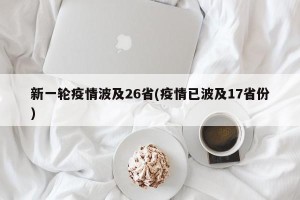 新一轮疫情波及26省(疫情已波及17省份)