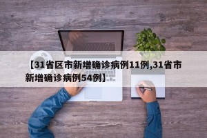 【31省区市新增确诊病例11例,31省市新增确诊病例54例】