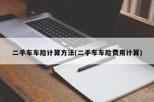 二手车车险计算方法(二手车车险费用计算)