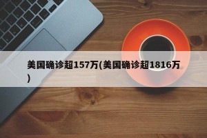 美国确诊超157万(美国确诊超1816万)