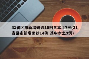 31省区市新增确诊16例含本土7例(31省区市新增确诊14例 其中本土9例)