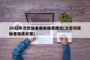 2022年次密接者最新隔离规定(次密切接触者隔离政策)