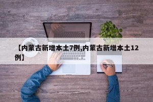 【内蒙古新增本土7例,内蒙古新增本土12例】