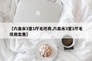 【六盘水3室1厅毛坯房,六盘水3室1厅毛坯房出售】