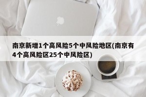 南京新增1个高风险5个中风险地区(南京有4个高风险区25个中风险区)
