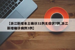 【浙江新增本土确诊31例无症状7例,浙江新增确诊病例3例】
