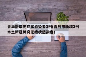 青岛新增无症状感染者3例(青岛市新增3例本土新冠肺炎无症状感染者)