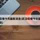 武汉疫情今天最新消息(武汉疫情今日最新情况通报)