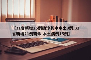 【31省新增25例确诊其中本土9例,31省新增21例确诊 本土病例15例】