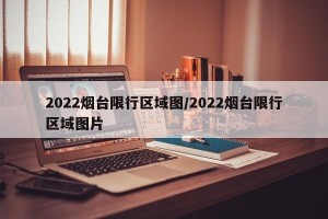 2022烟台限行区域图/2022烟台限行区域图片