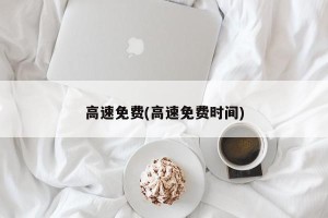 高速免费(高速免费时间)