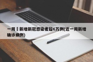 一周內新增新冠感染者超6万例(近一周新增确诊病例)