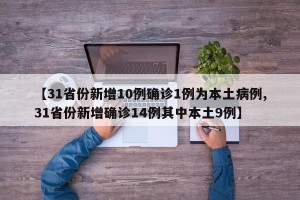 【31省份新增10例确诊1例为本土病例,31省份新增确诊14例其中本土9例】