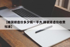 【精装修造价多少钱一平方,精装修造价收费标准】