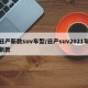 日产新款suv车型/日产suv2021年新款