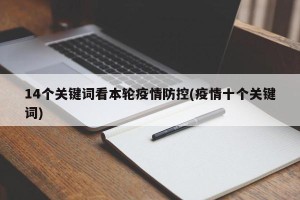 14个关键词看本轮疫情防控(疫情十个关键词)