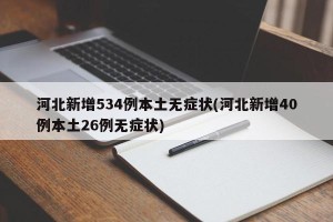 河北新增534例本土无症状(河北新增40例本土26例无症状)