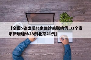 【全国5省出现北京确诊关联病例,31个省市新增确诊28例北京21例】