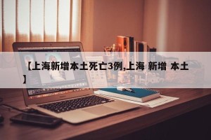【上海新增本土死亡3例,上海 新增 本土】