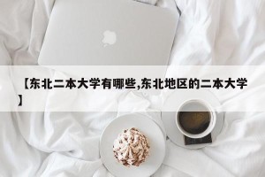 【东北二本大学有哪些,东北地区的二本大学】