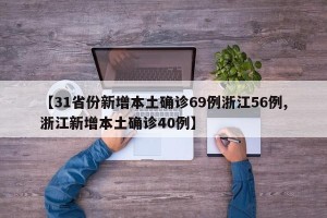 【31省份新增本土确诊69例浙江56例,浙江新增本土确诊40例】
