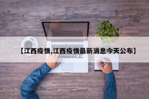 【江西疫情,江西疫情最新消息今天公布】