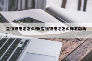 星恒锂电池怎么样(星恒锂电池怎么样看翻新)