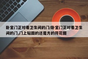 卧室门正对着卫生间的门/卧室门正对着卫生间的门,门上贴圆的还是方的荷花图