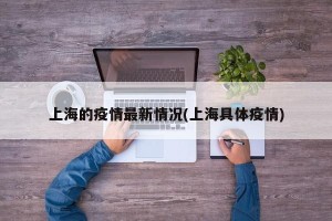 上海的疫情最新情况(上海具体疫情)