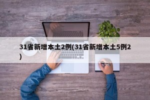 31省新增本土2例(31省新增本土5例2)
