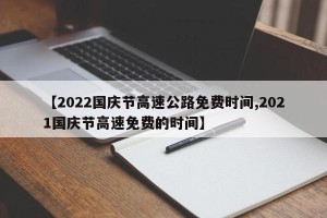 【2022国庆节高速公路免费时间,2021国庆节高速免费的时间】
