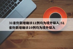 31省份新增确诊11例均为境外输入/31省份新增确诊10例均为境外输入