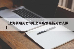 【上海新增死亡8例,上海疫情最新死亡人数】