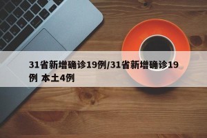 31省新增确诊19例/31省新增确诊19例 本土4例