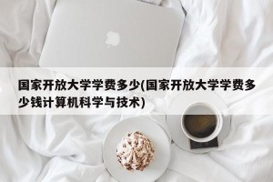 国家开放大学学费多少(国家开放大学学费多少钱计算机科学与技术)