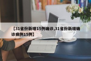 【31省份新增15例确诊,31省份新增确诊病例15例】