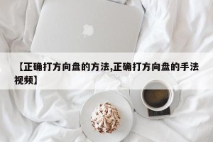 【正确打方向盘的方法,正确打方向盘的手法视频】