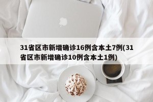 31省区市新增确诊16例含本土7例(31省区市新增确诊10例含本土1例)
