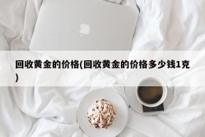 回收黄金的价格(回收黄金的价格多少钱1克)