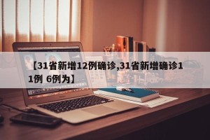 【31省新增12例确诊,31省新增确诊11例 6例为】