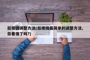后视镜调整方法(后视镜最简单的调整方法,你看懂了吗?)