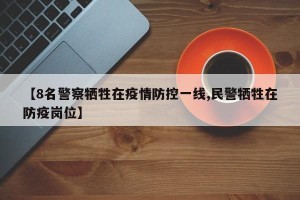 【8名警察牺牲在疫情防控一线,民警牺牲在防疫岗位】