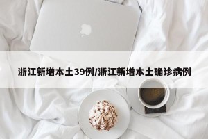 浙江新增本土39例/浙江新增本土确诊病例
