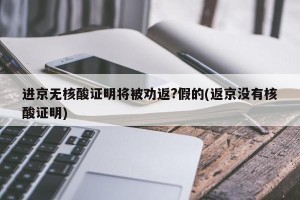 进京无核酸证明将被劝返?假的(返京没有核酸证明)