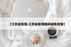 【江苏省疫情,江苏省疫情期间减免政策】