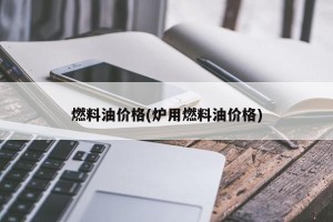 燃料油价格(炉用燃料油价格)