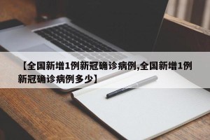 【全国新增1例新冠确诊病例,全国新增1例新冠确诊病例多少】