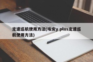 定速巡航使用方法(埃安y plus定速巡航使用方法)