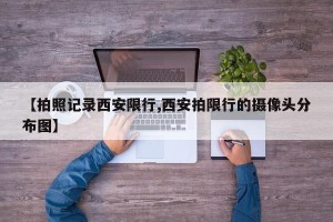 【拍照记录西安限行,西安拍限行的摄像头分布图】