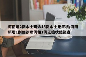 河南增2例本土确诊15例本土无症状/河南新增1例确诊病例和1例无症状感染者